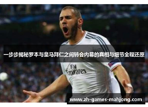 一步步揭秘罗本与皇马拜仁之间转会内幕的真相与细节全程还原
