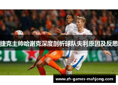 捷克主帅哈谢克深度剖析球队失利原因及反思