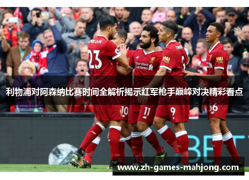 利物浦对阿森纳比赛时间全解析揭示红军枪手巅峰对决精彩看点