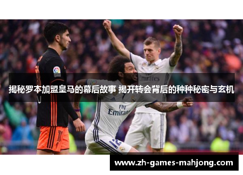 揭秘罗本加盟皇马的幕后故事 揭开转会背后的种种秘密与玄机
