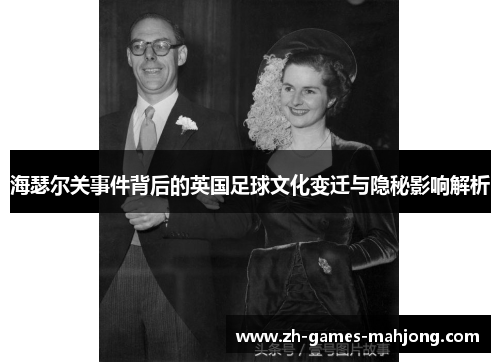 海瑟尔关事件背后的英国足球文化变迁与隐秘影响解析