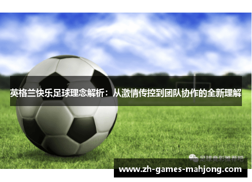 英格兰快乐足球理念解析：从激情传控到团队协作的全新理解