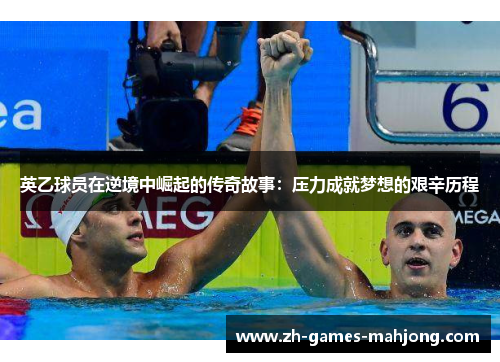 英乙球员在逆境中崛起的传奇故事：压力成就梦想的艰辛历程