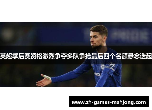 英超季后赛资格激烈争夺多队争抢最后四个名额悬念迭起