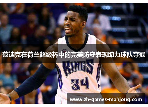范迪克在荷兰超级杯中的完美防守表现助力球队夺冠