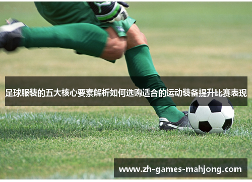 足球服装的五大核心要素解析如何选购适合的运动装备提升比赛表现