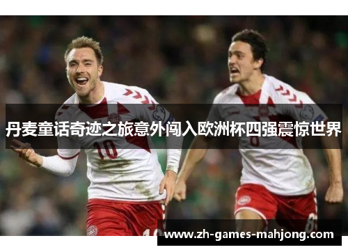 丹麦童话奇迹之旅意外闯入欧洲杯四强震惊世界
