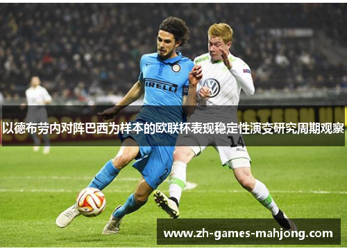 以德布劳内对阵巴西为样本的欧联杯表现稳定性演变研究周期观察