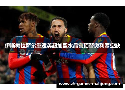 伊斯梅拉萨尔重返英超加盟水晶宫顶替奥利塞空缺