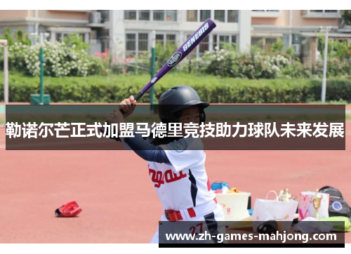 勒诺尔芒正式加盟马德里竞技助力球队未来发展