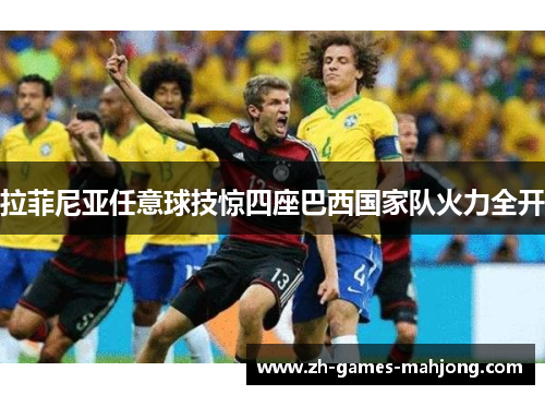 拉菲尼亚任意球技惊四座巴西国家队火力全开