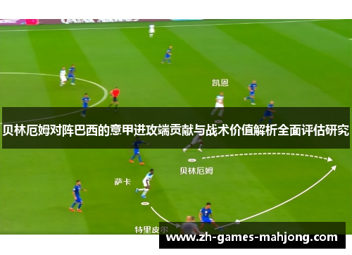 贝林厄姆对阵巴西的意甲进攻端贡献与战术价值解析全面评估研究